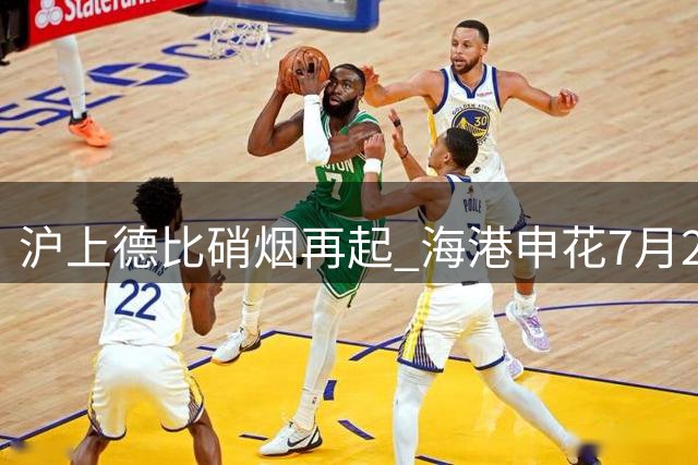 沪上德比硝烟再起 海港申花7月25日决战浦东足球场